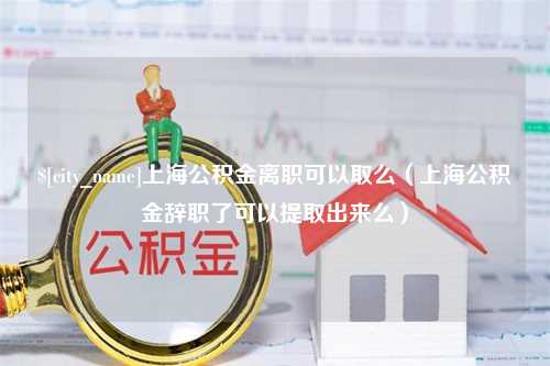 宝应县上海公积金离职可以取么（上海公积金辞职了可以提取出来么）